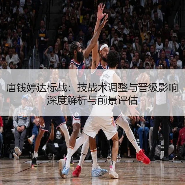 唐钱婷达标战：技战术调整与晋级影响深度解析与前景评估
